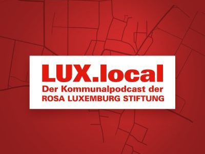 LUX.local - Der Kommunalpodcast der Rosa-Luxemburg-Stiftung